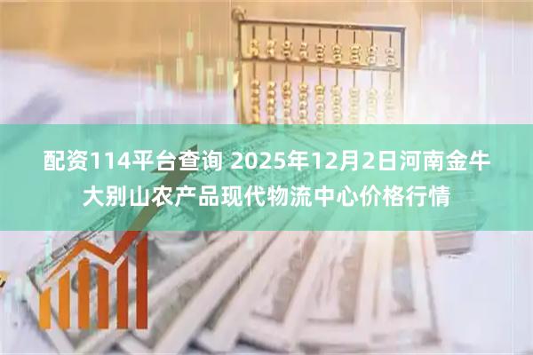 配资114平台查询 2025年12月2日河南金牛大别山农产品现代物流中心价格行情