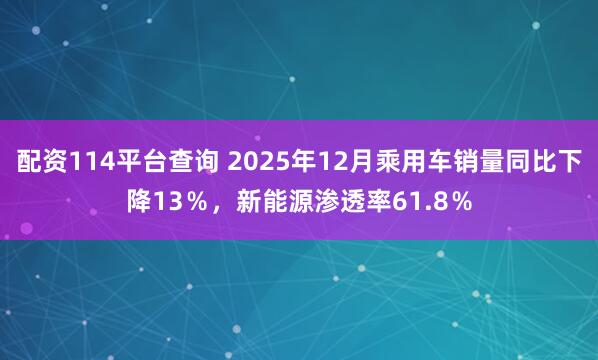 配资114平台查询 2025年12月乘用车销量同比下降13％，新能源渗透率61.8％